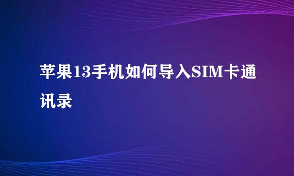 苹果13手机如何导入SIM卡通讯录