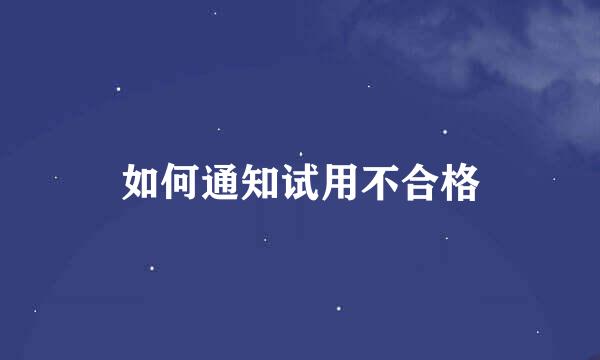 如何通知试用不合格