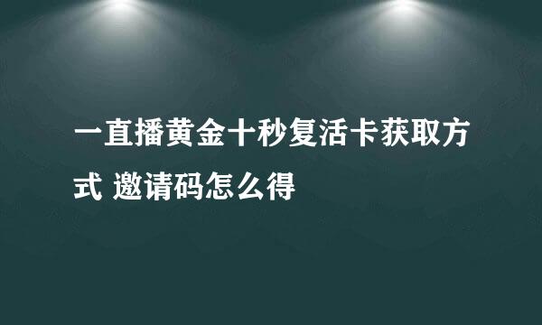 一直播黄金十秒复活卡获取方式 邀请码怎么得