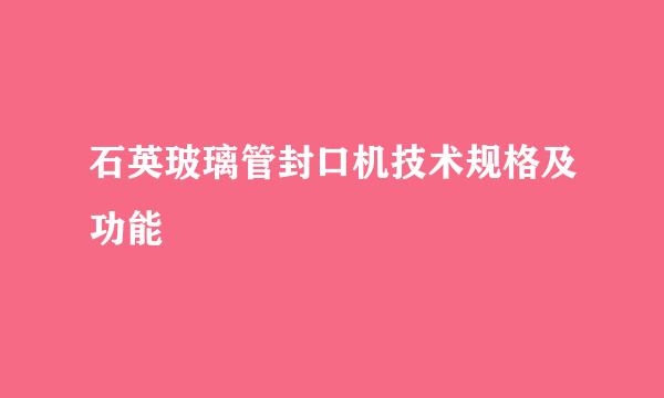 石英玻璃管封口机技术规格及功能