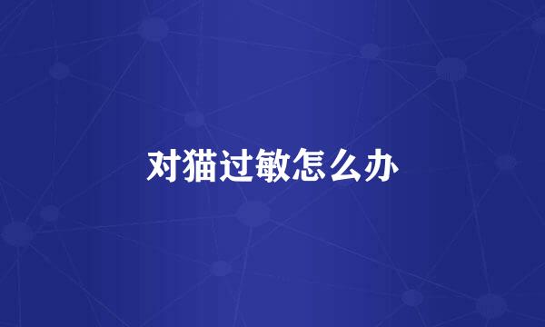 对猫过敏怎么办