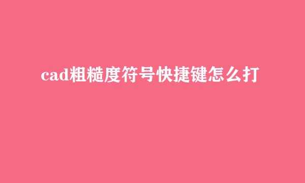 cad粗糙度符号快捷键怎么打