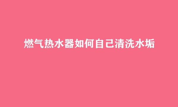 燃气热水器如何自己清洗水垢