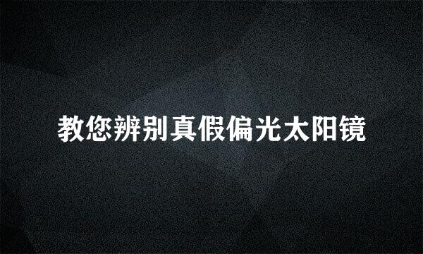 教您辨别真假偏光太阳镜