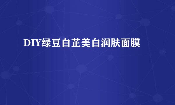 DIY绿豆白芷美白润肤面膜