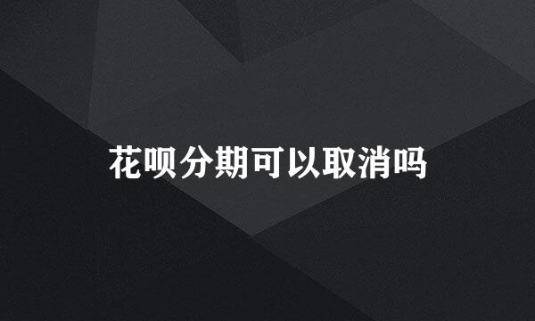 花呗分期可以取消吗