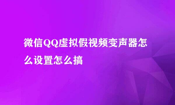 微信QQ虚拟假视频变声器怎么设置怎么搞