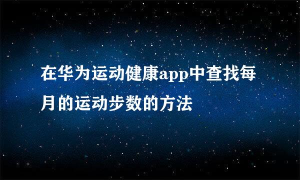 在华为运动健康app中查找每月的运动步数的方法