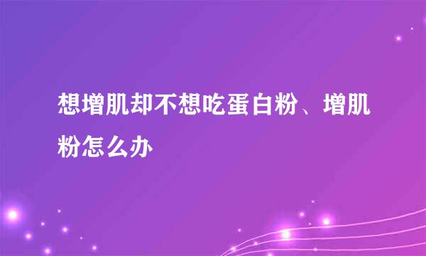想增肌却不想吃蛋白粉、增肌粉怎么办