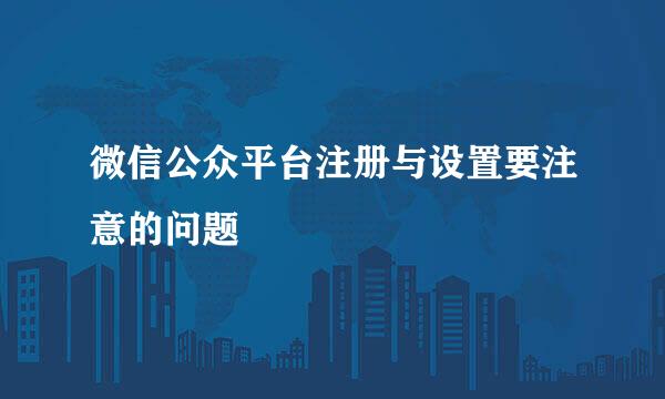 微信公众平台注册与设置要注意的问题