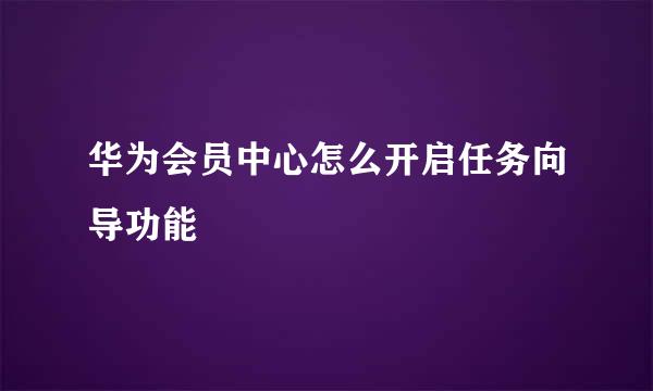 华为会员中心怎么开启任务向导功能