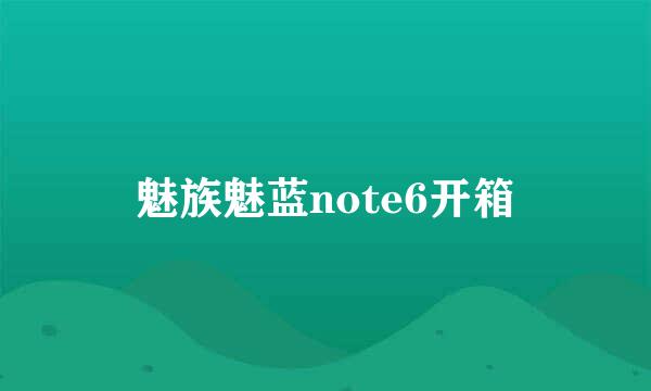 魅族魅蓝note6开箱