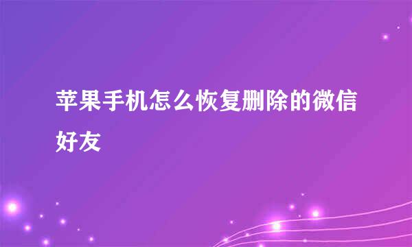 苹果手机怎么恢复删除的微信好友