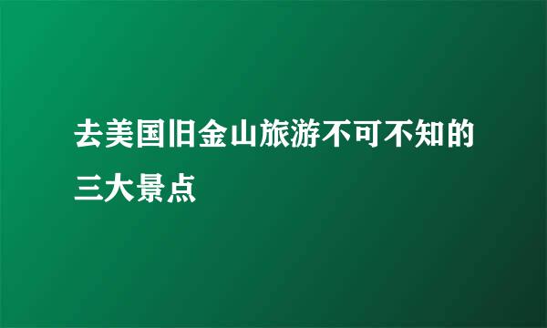 去美国旧金山旅游不可不知的三大景点
