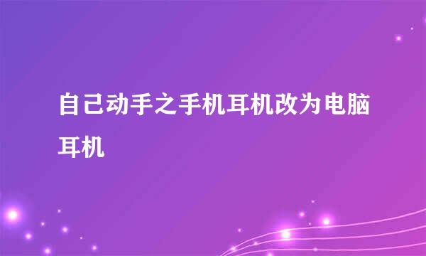 自己动手之手机耳机改为电脑耳机