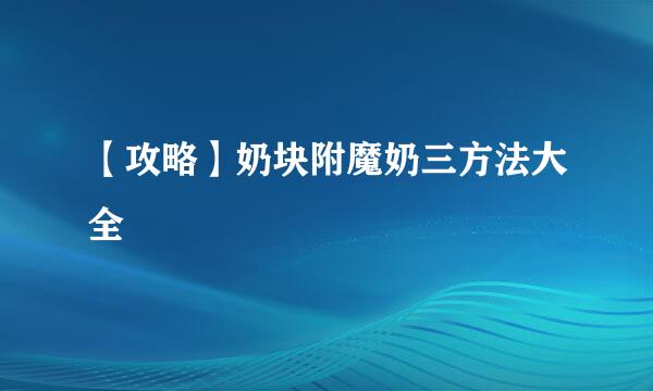 【攻略】奶块附魔奶三方法大全
