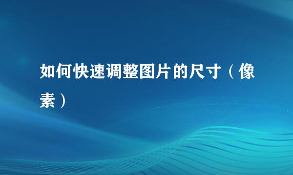 如何快速调整图片的尺寸（像素）