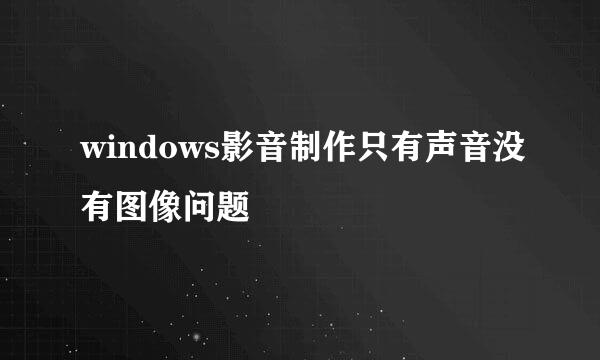 windows影音制作只有声音没有图像问题