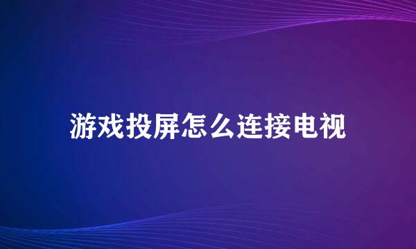游戏投屏怎么连接电视