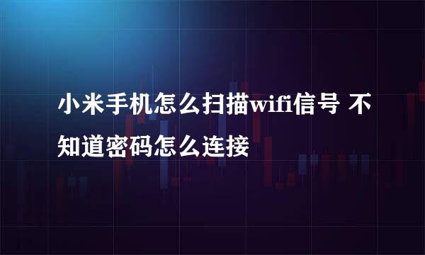 小米手机怎么扫描wifi信号 不知道密码怎么连接