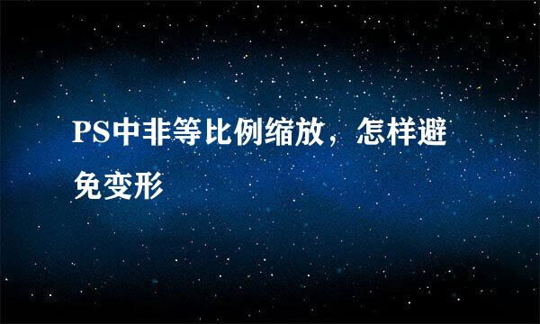 PS中非等比例缩放，怎样避免变形