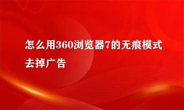 怎么用360浏览器7的无痕模式去掉广告