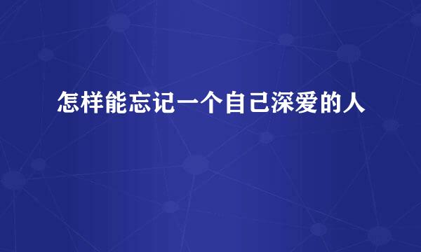 怎样能忘记一个自己深爱的人
