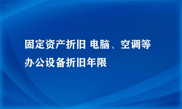 固定资产折旧 电脑、空调等办公设备折旧年限