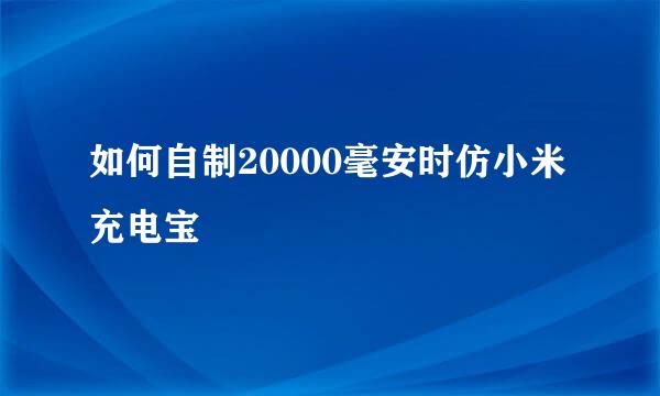 如何自制20000毫安时仿小米充电宝