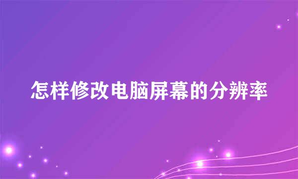 怎样修改电脑屏幕的分辨率