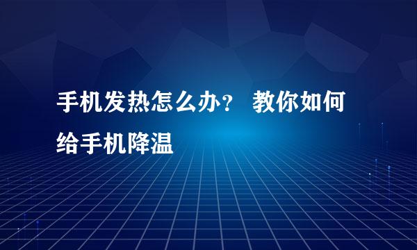 手机发热怎么办？ 教你如何给手机降温