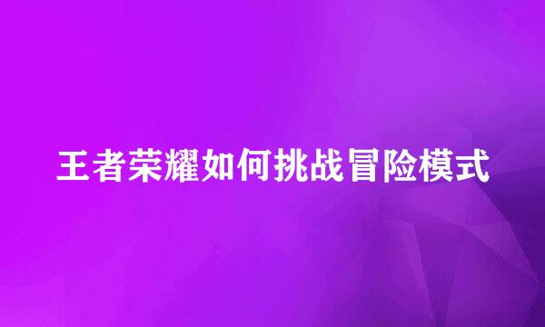 王者荣耀如何挑战冒险模式