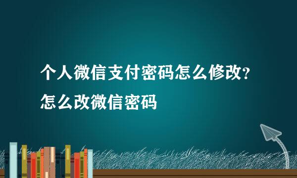 个人微信支付密码怎么修改？怎么改微信密码