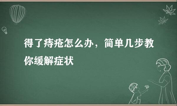得了痔疮怎么办，简单几步教你缓解症状