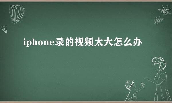 iphone录的视频太大怎么办