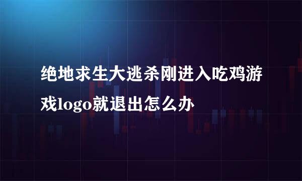 绝地求生大逃杀刚进入吃鸡游戏logo就退出怎么办