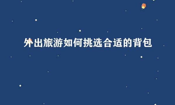 外出旅游如何挑选合适的背包