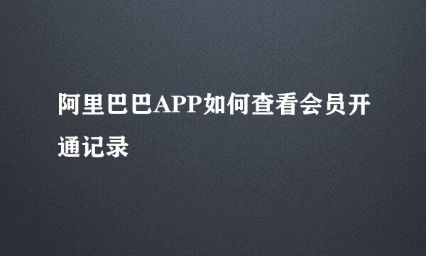 阿里巴巴APP如何查看会员开通记录