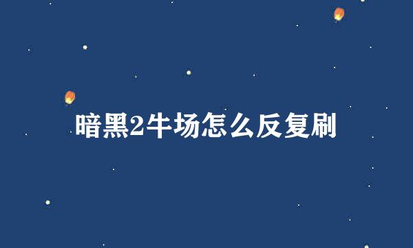 暗黑2牛场怎么反复刷
