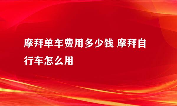 摩拜单车费用多少钱 摩拜自行车怎么用