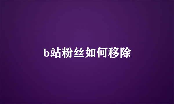 b站粉丝如何移除