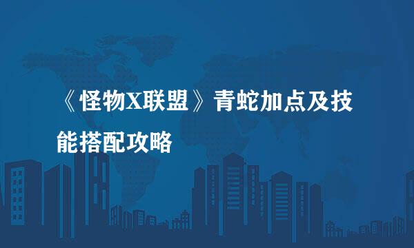 《怪物X联盟》青蛇加点及技能搭配攻略