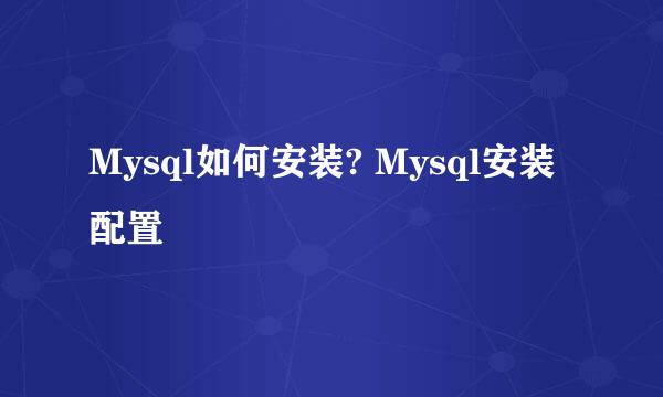 Mysql如何安装? Mysql安装配置
