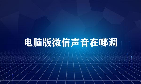 电脑版微信声音在哪调