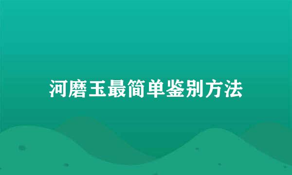 河磨玉最简单鉴别方法