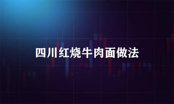 四川红烧牛肉面做法