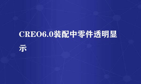 CREO6.0装配中零件透明显示
