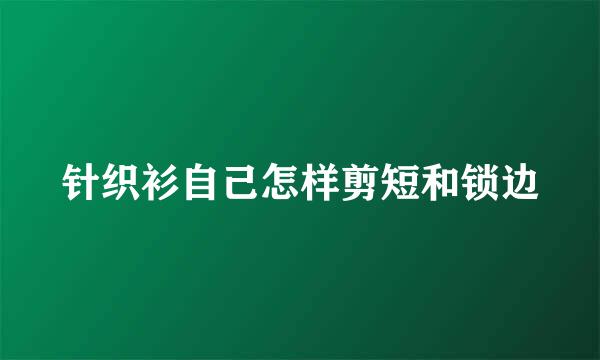 针织衫自己怎样剪短和锁边