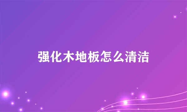 强化木地板怎么清洁