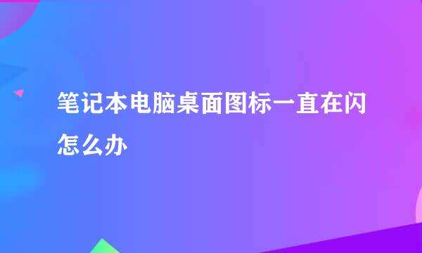 笔记本电脑桌面图标一直在闪怎么办